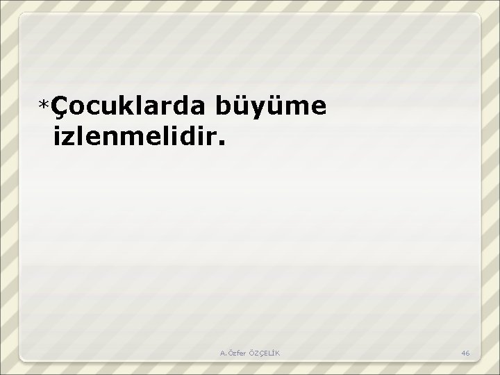 *Çocuklarda büyüme izlenmelidir. A. Özfer ÖZÇELİK 46 