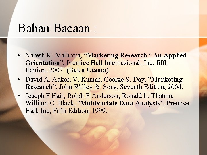 Bahan Bacaan : • Naresh K. Malhotra, “Marketing Research : An Applied Orientation”, Prentice