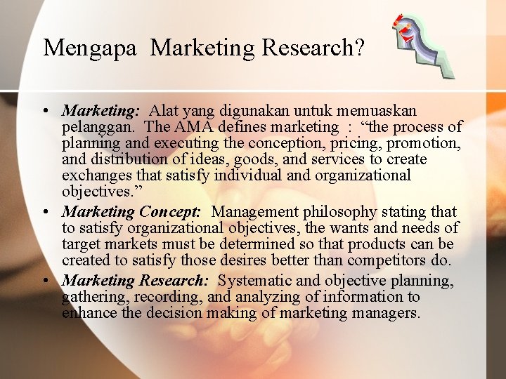 Mengapa Marketing Research? • Marketing: Alat yang digunakan untuk memuaskan pelanggan. The AMA defines