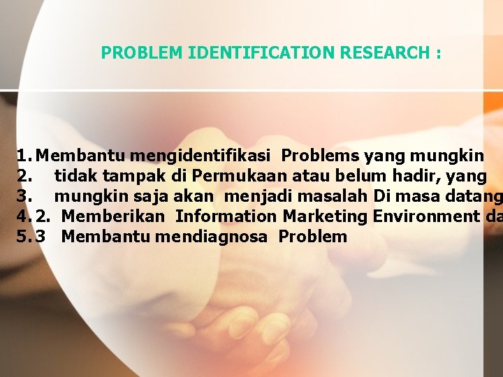 PROBLEM IDENTIFICATION RESEARCH : 1. Membantu mengidentifikasi Problems yang mungkin 2. tidak tampak di