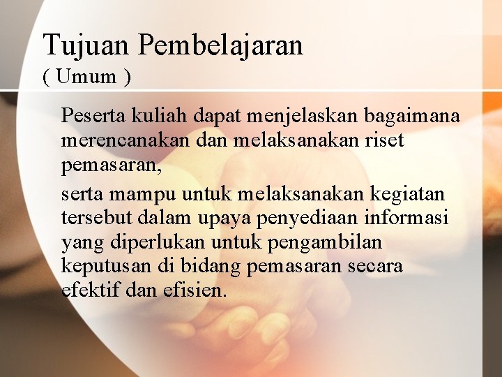 Tujuan Pembelajaran ( Umum ) Peserta kuliah dapat menjelaskan bagaimana merencanakan dan melaksanakan riset