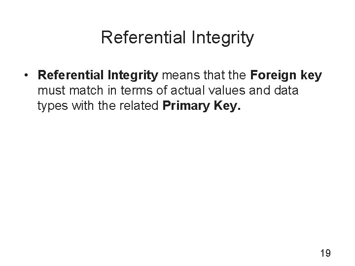 Referential Integrity • Referential Integrity means that the Foreign key must match in terms