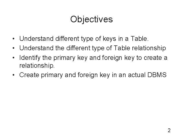 Objectives • Understand different type of keys in a Table. • Understand the different