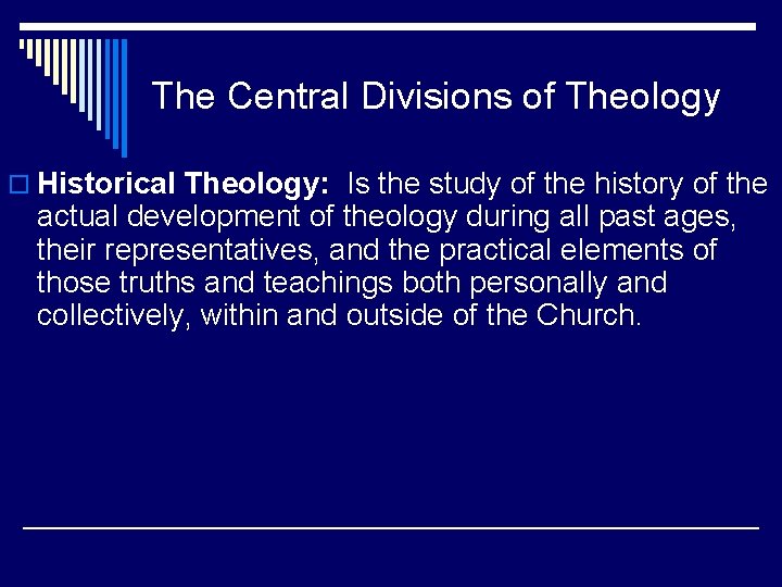 The Central Divisions of Theology o Historical Theology: Is the study of the history