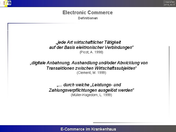 Electronic Commerce Definitionen „jede Art wirtschaftlicher Tätigkeit auf der Basis elektronischer Verbindungen“ (Picot, A.