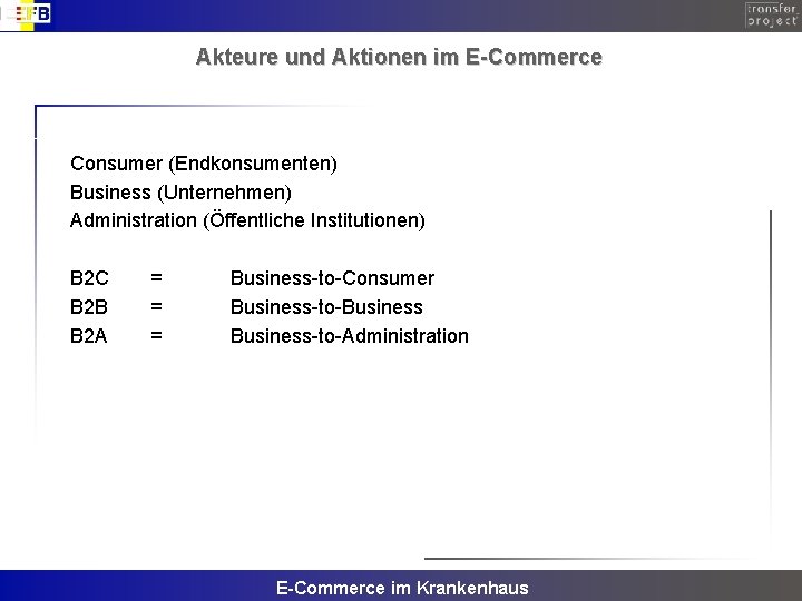 Akteure und Aktionen im E-Commerce Consumer (Endkonsumenten) Business (Unternehmen) Administration (Öffentliche Institutionen) B 2