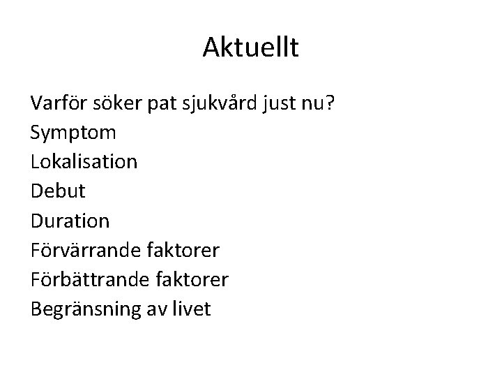 Aktuellt Varför söker pat sjukvård just nu? Symptom Lokalisation Debut Duration Förvärrande faktorer Förbättrande