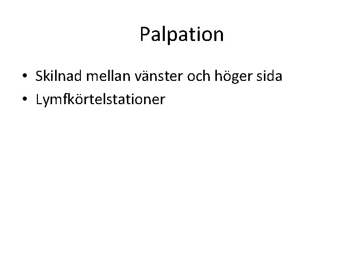 Palpation • Skilnad mellan vänster och höger sida • Lymfkörtelstationer 