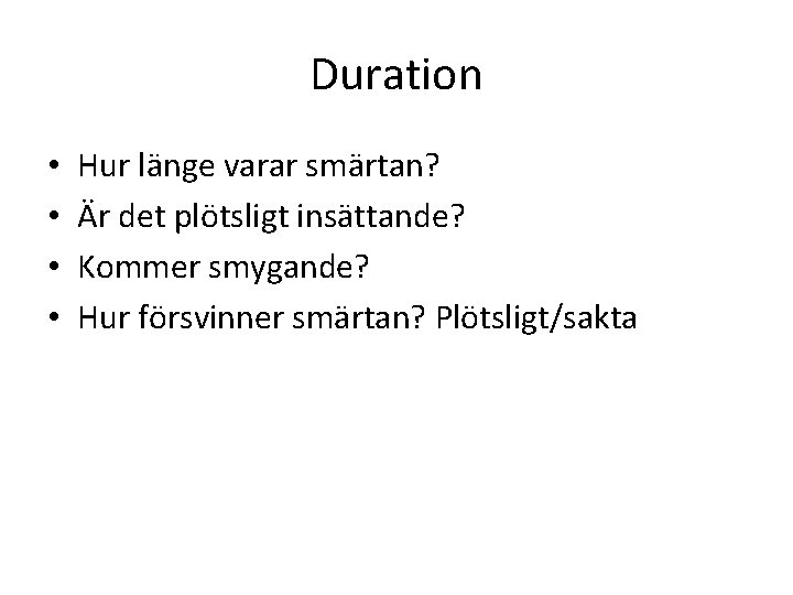 Duration • • Hur länge varar smärtan? Är det plötsligt insättande? Kommer smygande? Hur