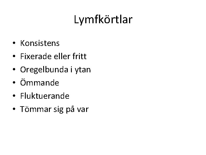 Lymfkörtlar • • • Konsistens Fixerade eller fritt Oregelbunda i ytan Ömmande Fluktuerande Tömmar