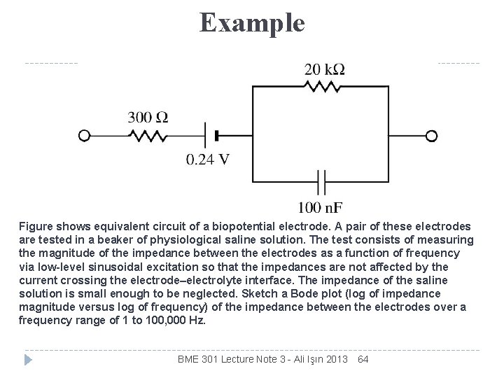 Example Figure shows equivalent circuit of a biopotential electrode. A pair of these electrodes