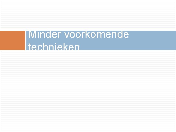 Minder voorkomende technieken  Minder voorkomende technieken