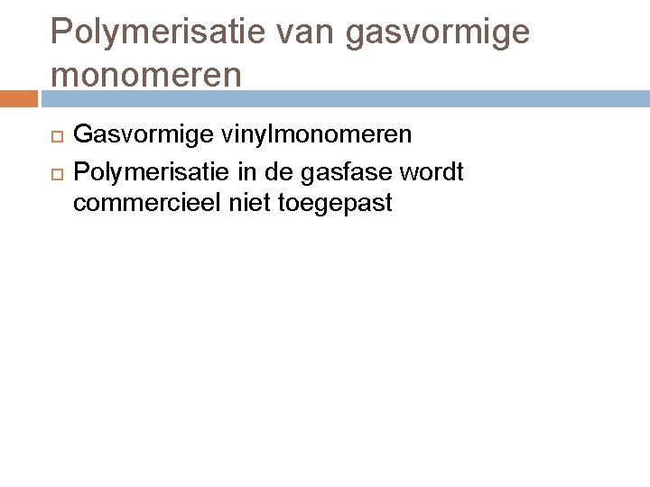 Polymerisatie van gasvormige monomeren Gasvormige vinylmonomeren Polymerisatie in de gasfase wordt commercieel niet toegepast Polymerisatie van gasvormige monomeren Gasvormige vinylmonomeren Polymerisatie in de gasfase wordt commercieel niet toegepast