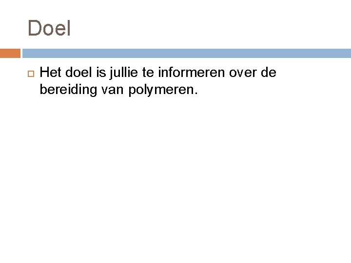 Doel Het doel is jullie te informeren over de bereiding van polymeren.  Doel Het doel is jullie te informeren over de bereiding van polymeren.