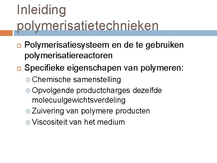 Inleiding polymerisatietechnieken Polymerisatiesysteem en de te gebruiken polymerisatiereactoren Specifieke eigenschapen van polymeren: Chemische samenstelling Inleiding polymerisatietechnieken Polymerisatiesysteem en de te gebruiken polymerisatiereactoren Specifieke eigenschapen van polymeren: Chemische samenstelling