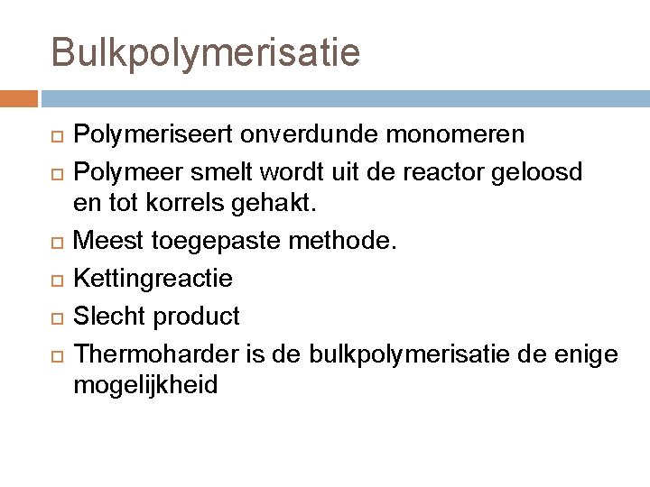 Bulkpolymerisatie Polymeriseert onverdunde monomeren Polymeer smelt wordt uit de reactor geloosd en tot korrels Bulkpolymerisatie Polymeriseert onverdunde monomeren Polymeer smelt wordt uit de reactor geloosd en tot korrels
