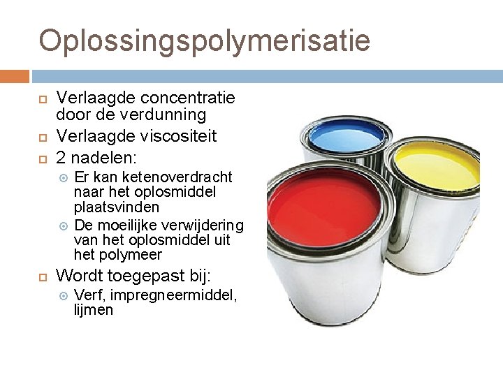 Oplossingspolymerisatie Verlaagde concentratie door de verdunning Verlaagde viscositeit 2 nadelen: Er kan ketenoverdracht naar Oplossingspolymerisatie Verlaagde concentratie door de verdunning Verlaagde viscositeit 2 nadelen: Er kan ketenoverdracht naar