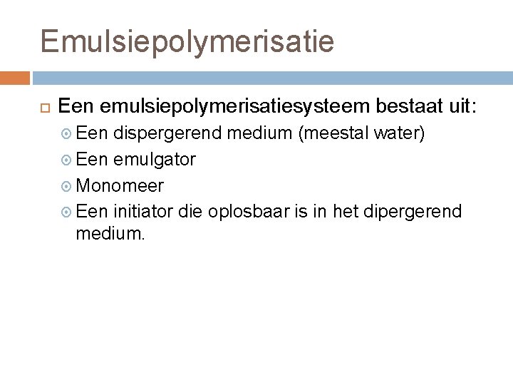 Emulsiepolymerisatie Een emulsiepolymerisatiesysteem bestaat uit: Een dispergerend medium (meestal water) Een emulgator Monomeer Een Emulsiepolymerisatie Een emulsiepolymerisatiesysteem bestaat uit: Een dispergerend medium (meestal water) Een emulgator Monomeer Een
