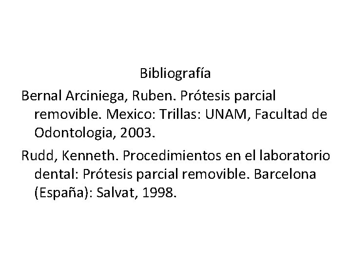 Bibliografía Bernal Arciniega, Ruben. Prótesis parcial removible. Mexico: Trillas: UNAM, Facultad de Odontologia, 2003.