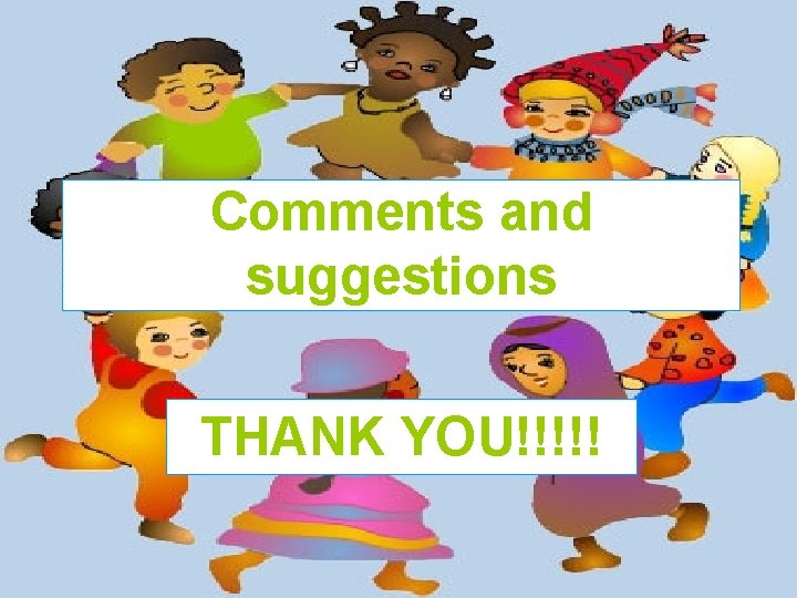 Comments and suggestions THANK YOU!!!!! 