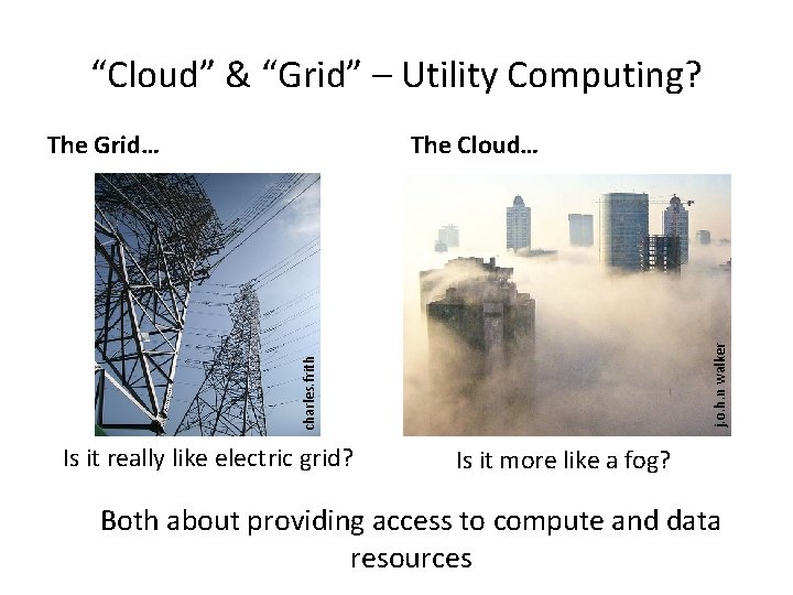 “Cloud” & “Grid” – Utility Computing? j. o. h. n walker The Cloud… charles.