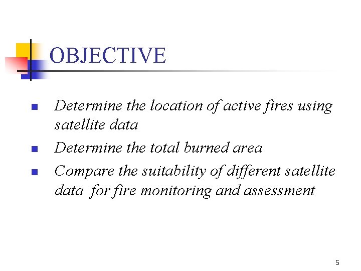 OBJECTIVE n n n Determine the location of active fires using satellite data Determine