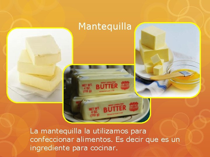 Mantequilla La mantequilla la utilizamos para confeccionar alimentos. Es decir que es un ingrediente