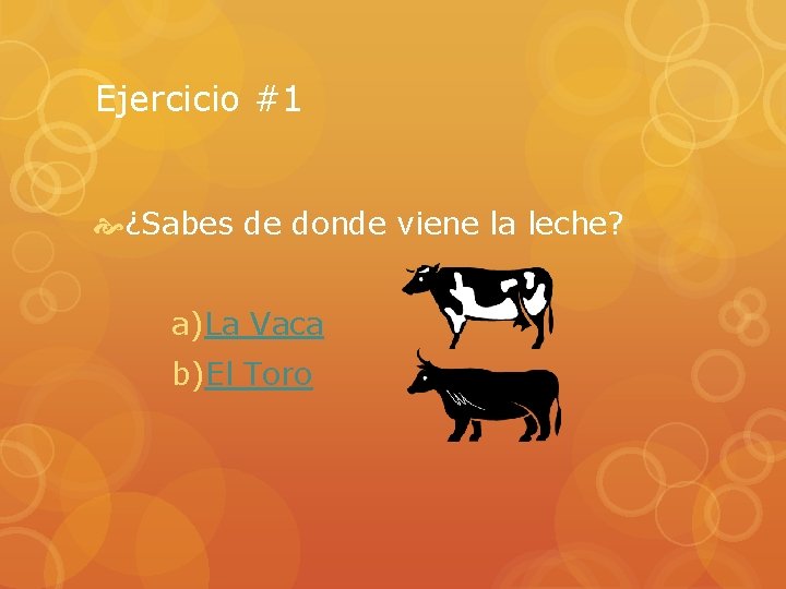 Ejercicio #1 ¿Sabes de donde viene la leche? a)La Vaca b)El Toro 