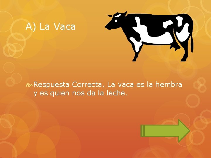 A) La Vaca Respuesta Correcta. La vaca es la hembra y es quien nos