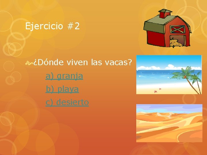 Ejercicio #2 ¿Dónde viven las vacas? a) granja b) playa c) desierto 