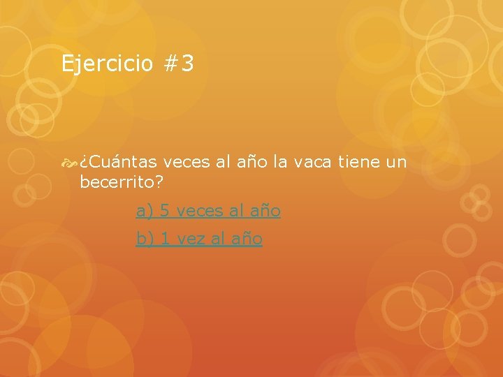 Ejercicio #3 ¿Cuántas veces al año la vaca tiene un becerrito? a) 5 veces