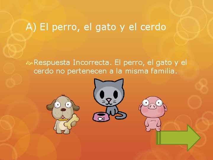 A) El perro, el gato y el cerdo Respuesta Incorrecta. El perro, el gato