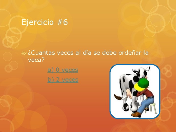 Ejercicio #6 ¿Cuantas veces al día se debe ordeñar la vaca? a) 0 veces
