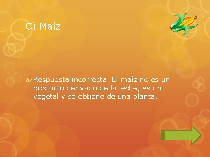 C) Maíz Respuesta incorrecta. El maíz no es un producto derivado de la leche,