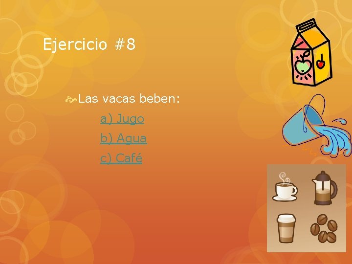 Ejercicio #8 Las vacas beben: a) Jugo b) Agua c) Café 