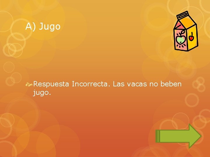 A) Jugo Respuesta Incorrecta. Las vacas no beben jugo. 