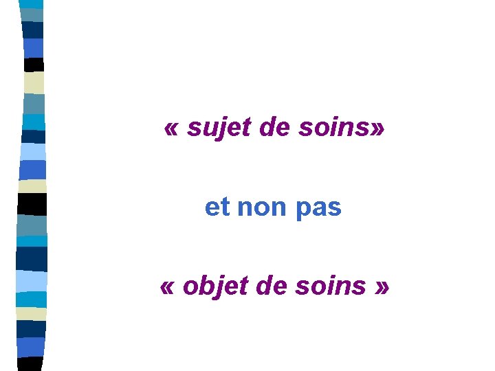  « sujet de soins» et non pas « objet de soins » 