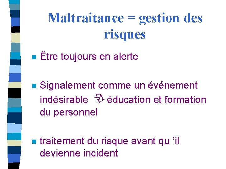 Maltraitance = gestion des risques n Être toujours en alerte n Signalement comme un