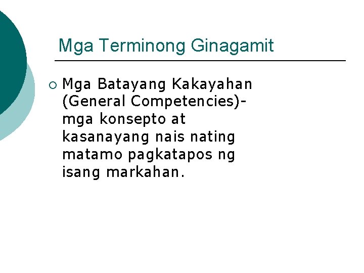 Mga Terminong Ginagamit ¡ Mga Batayang Kakayahan (General Competencies)mga konsepto at kasanayang nais nating