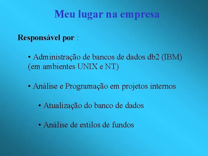 Meu lugar na empresa Responsável por : • Administração de bancos de dados db