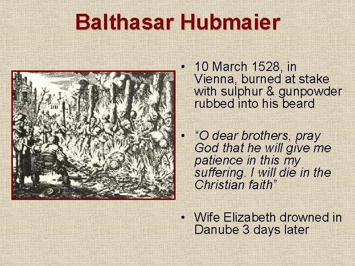 Balthasar Hubmaier • 10 March 1528, in Vienna, burned at stake with sulphur &