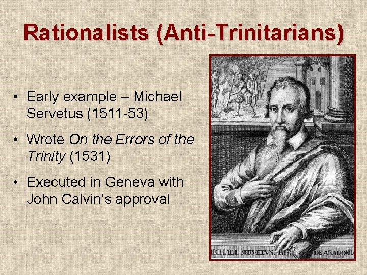 Rationalists (Anti-Trinitarians) • Early example – Michael Servetus (1511 -53) • Wrote On the