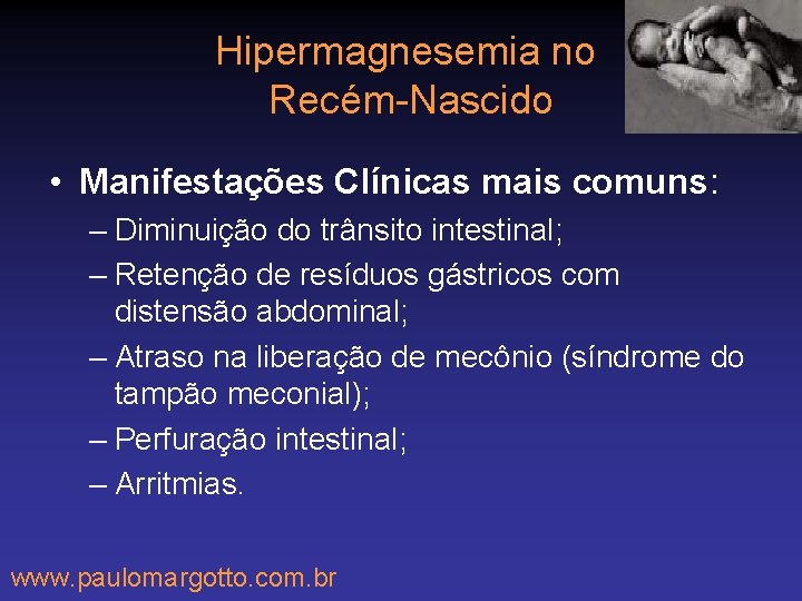 Hipermagnesemia no Recém-Nascido • Manifestações Clínicas mais comuns: – Diminuição do trânsito intestinal; –