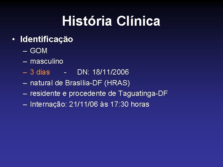 História Clínica • Identificação – – – GOM masculino 3 dias - DN: 18/11/2006