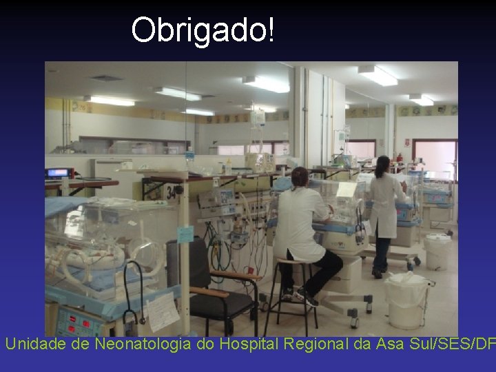 Obrigado! Unidade de Neonatologia do Hospital Regional da Asa Sul/SES/DF 