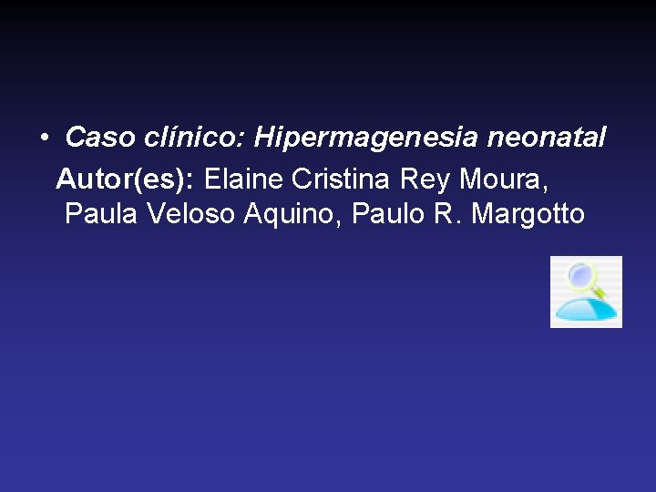  • Caso clínico: Hipermagenesia neonatal Autor(es): Elaine Cristina Rey Moura, Paula Veloso Aquino,