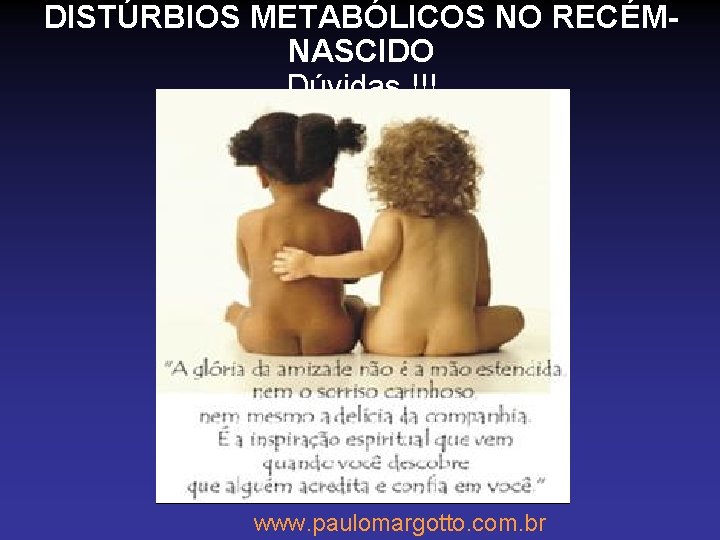 DISTÚRBIOS METABÓLICOS NO RECÉMNASCIDO Dúvidas !!! www. paulomargotto. com. br 