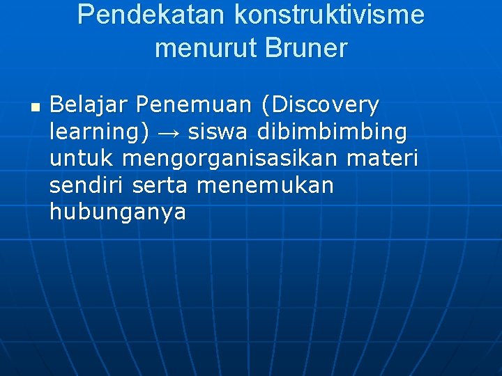 Pendekatan konstruktivisme menurut Bruner n Belajar Penemuan (Discovery learning) → siswa dibimbimbing untuk mengorganisasikan