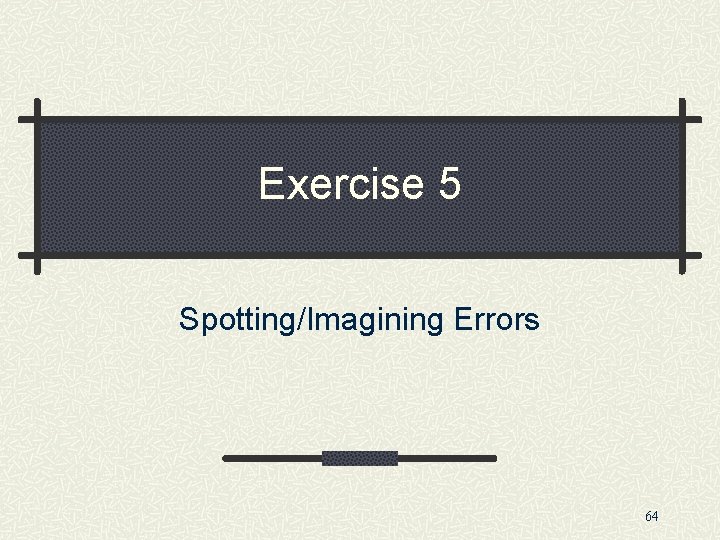 Exercise 5 Spotting/Imagining Errors 64 