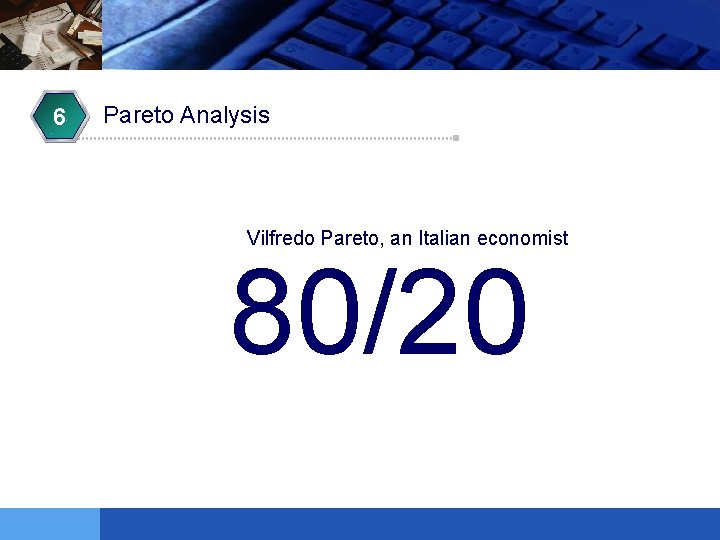 6 Pareto Analysis Vilfredo Pareto, an Italian economist 80/20 